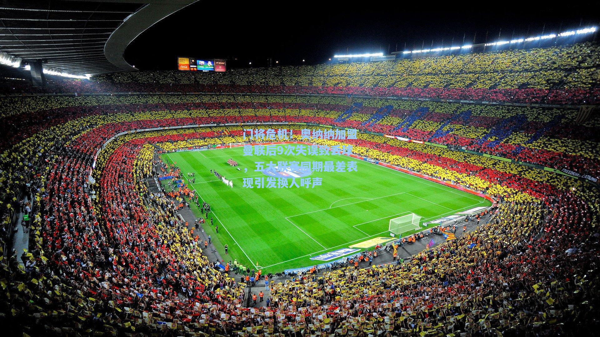 门将危机！奥纳纳加盟曼联后9次失误致丢球，五大联赛同期最差表现引发换人呼声