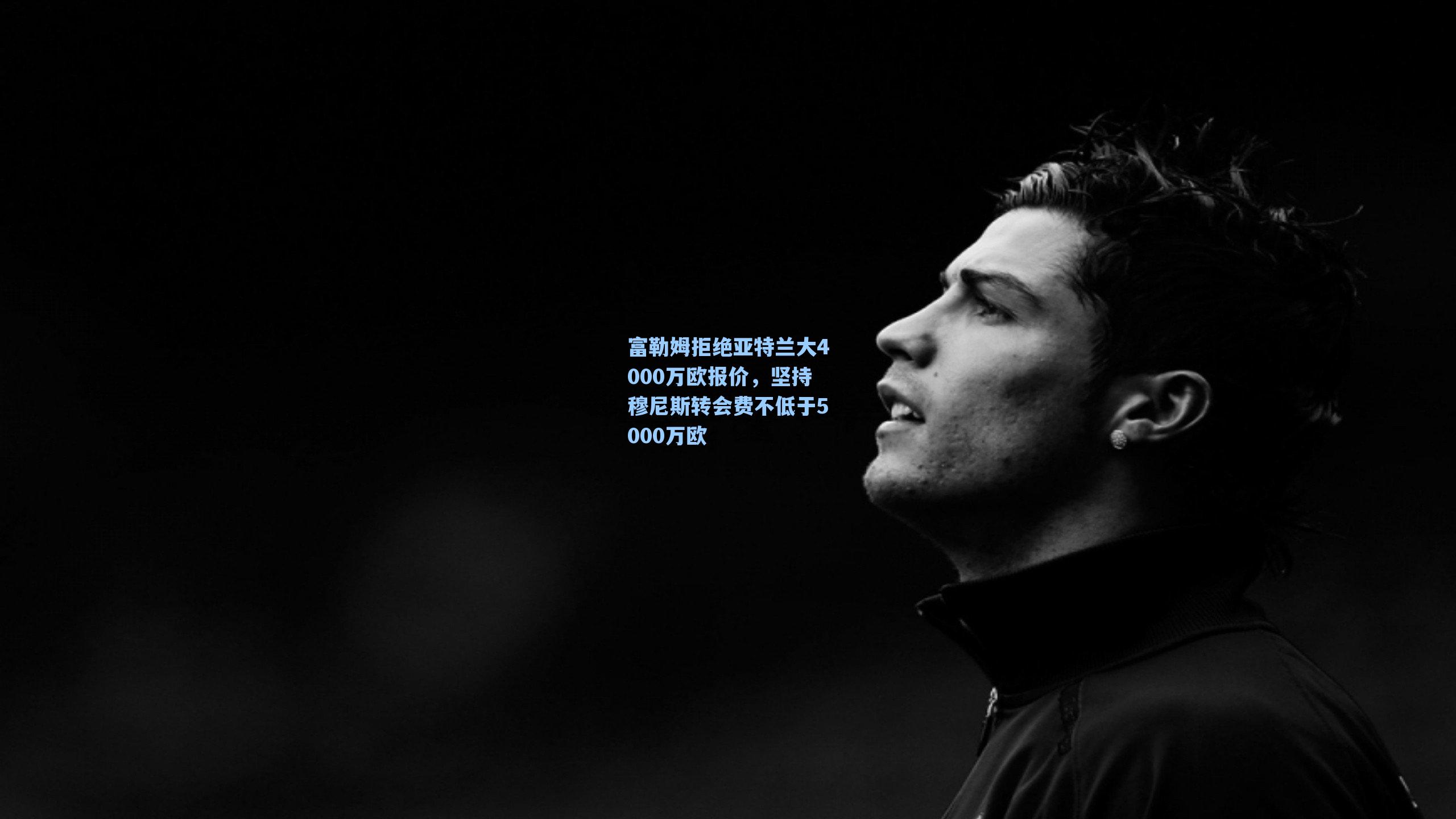 富勒姆拒绝亚特兰大4000万欧报价，坚持穆尼斯转会费不低于5000万欧