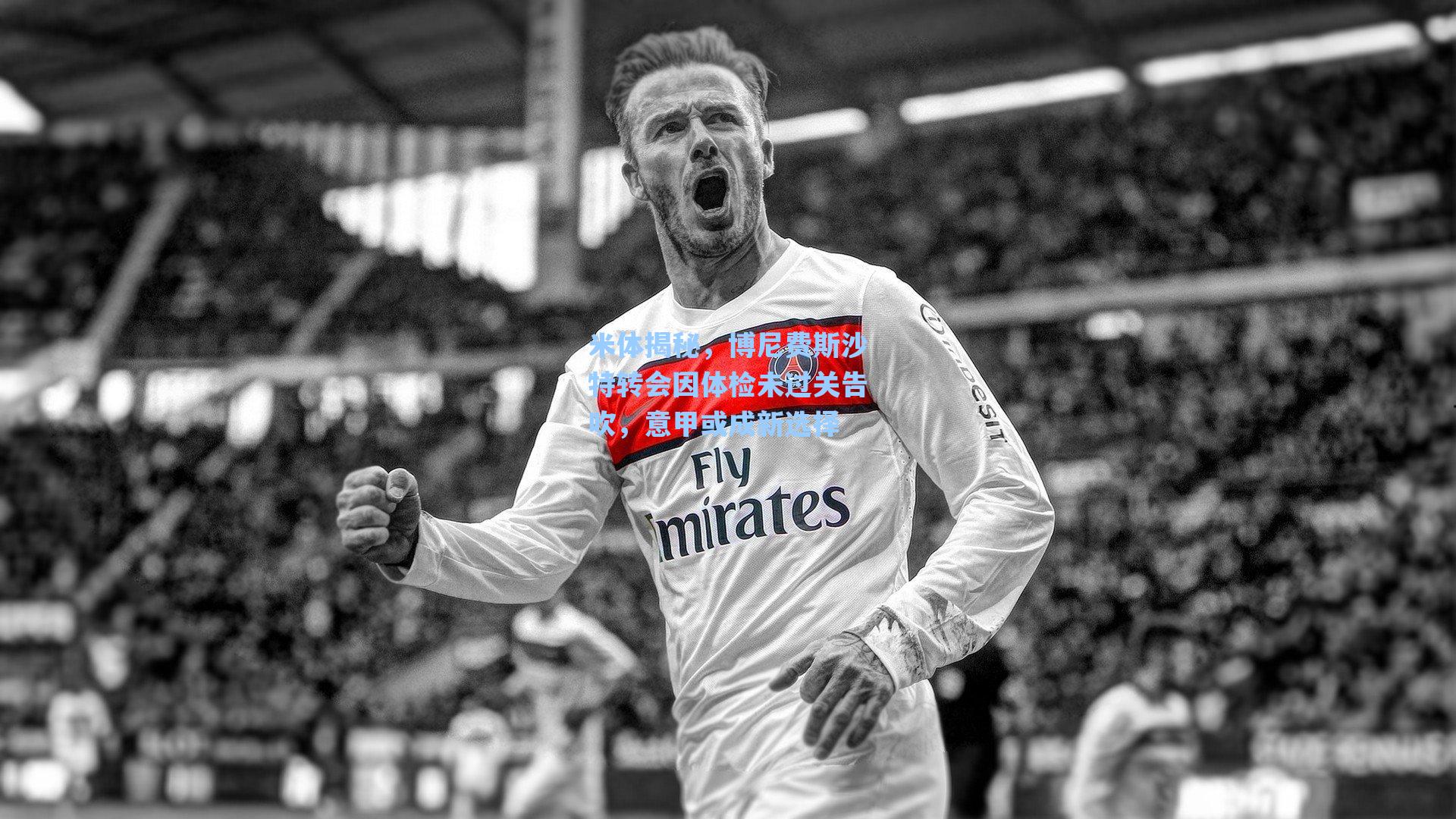 米体揭秘,博尼费斯沙特转会因体检未过关告吹,意甲或成新选择