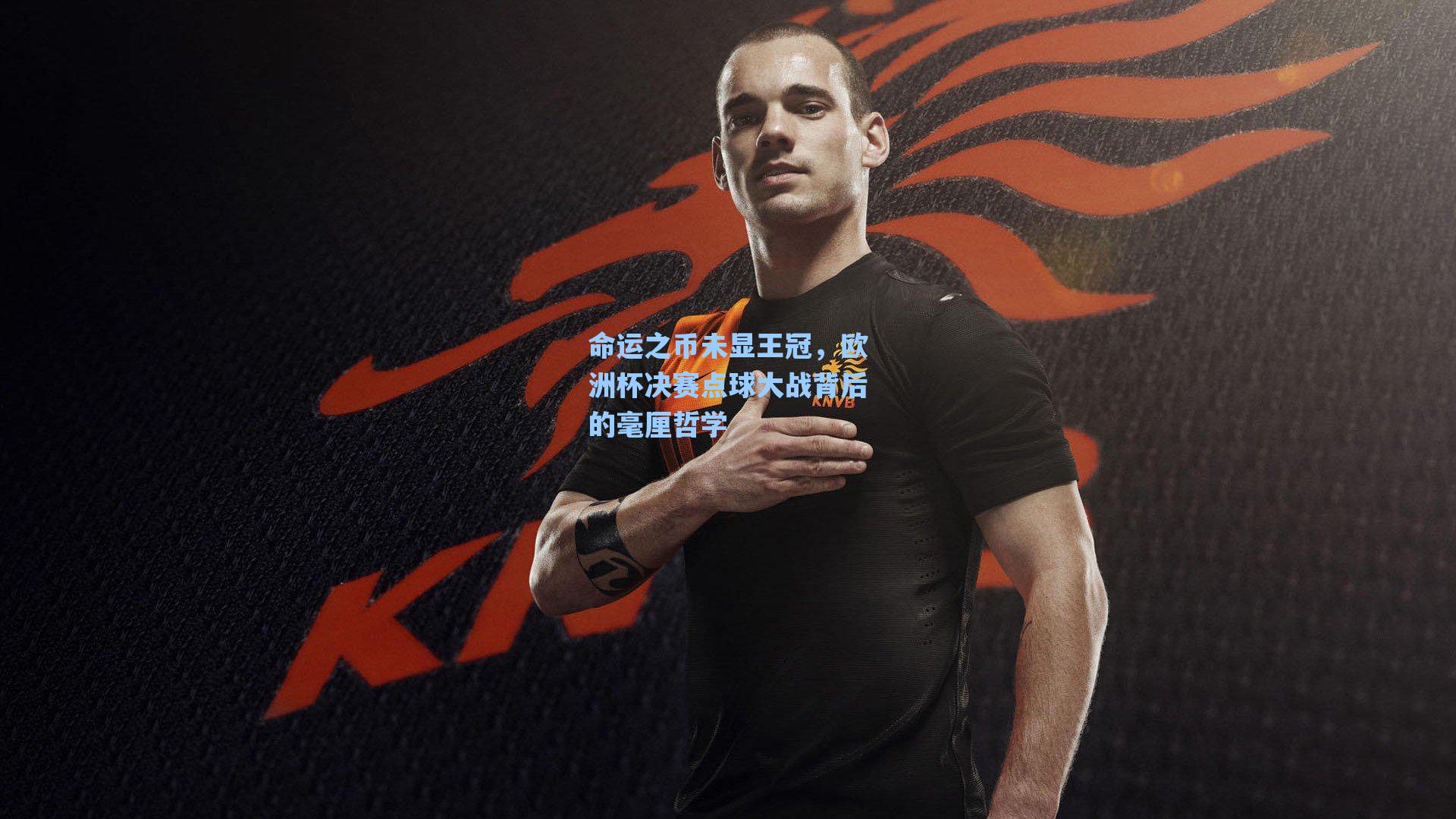 命运之币未显王冠,欧洲杯决赛点球大战背后的毫厘哲学