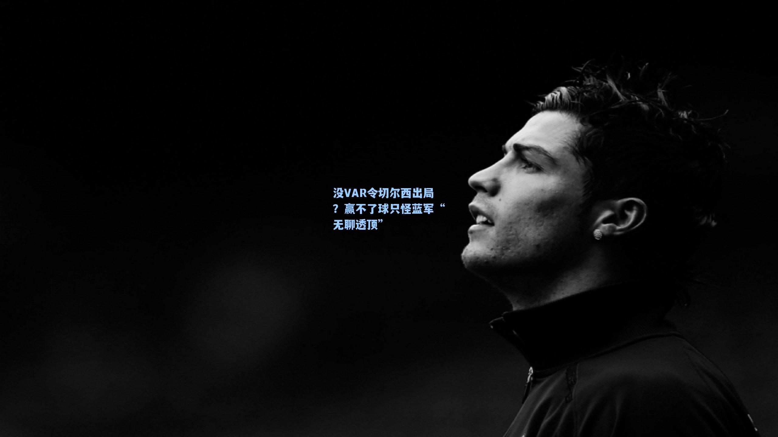 没VAR令切尔西出局？赢不了球只怪蓝军“无聊透顶”
