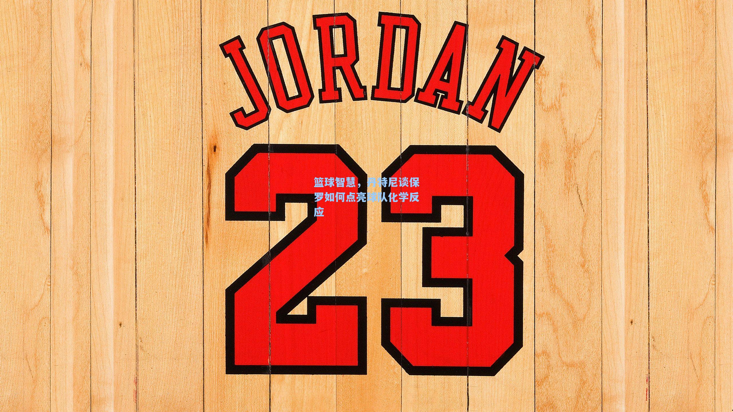 篮球智慧,丹特尼谈保罗如何点亮球队化学反应