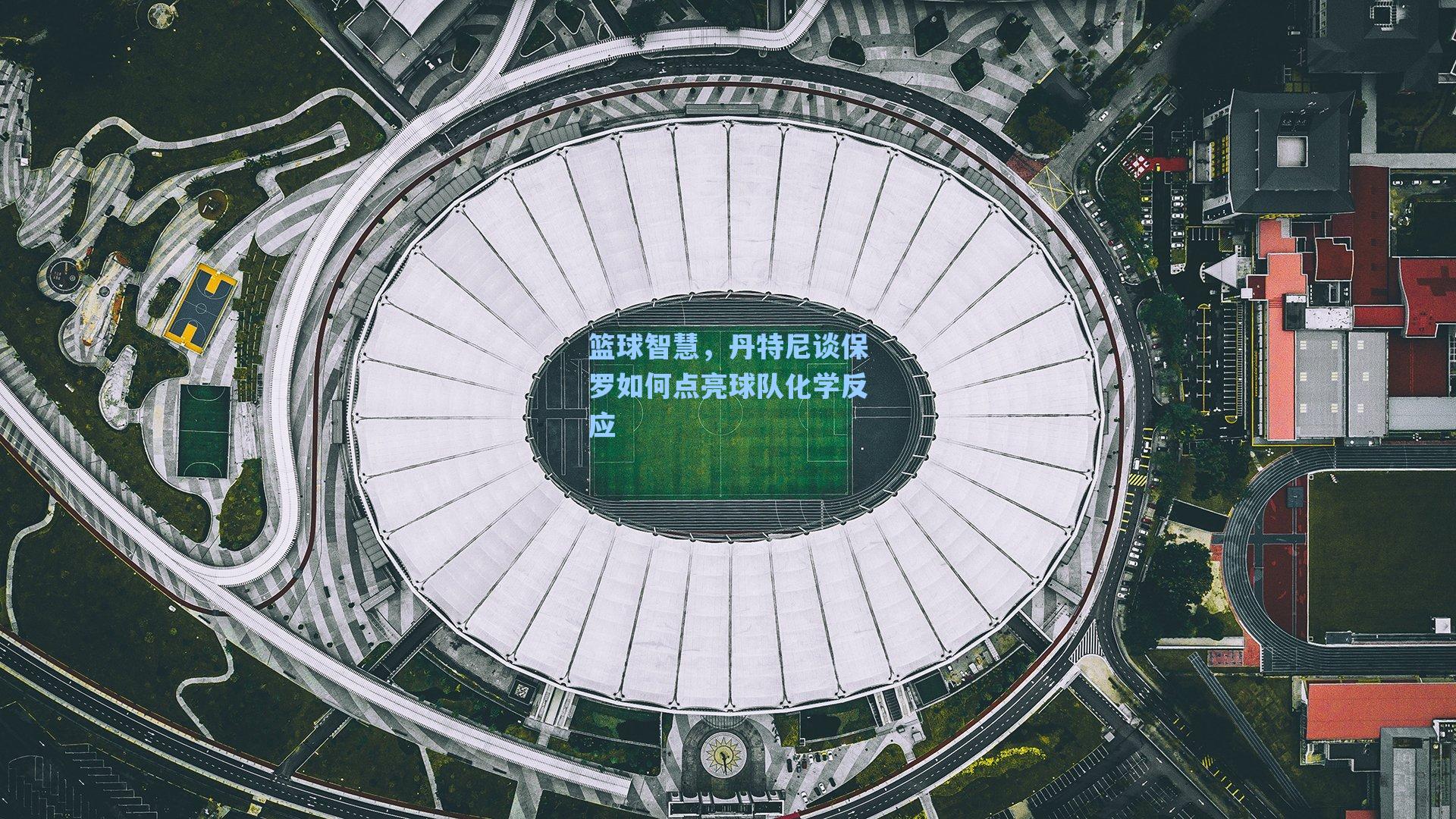 篮球智慧,丹特尼谈保罗如何点亮球队化学反应