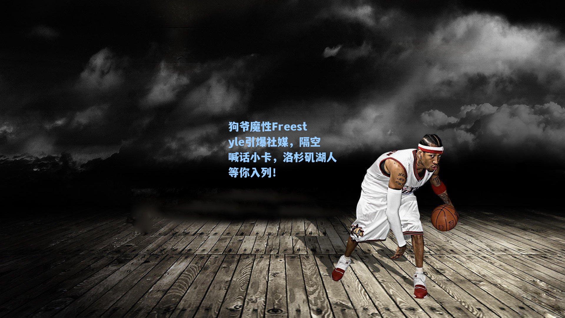 狗爷魔性Freestyle引爆社媒，隔空喊话小卡，洛杉矶湖人等你入列！