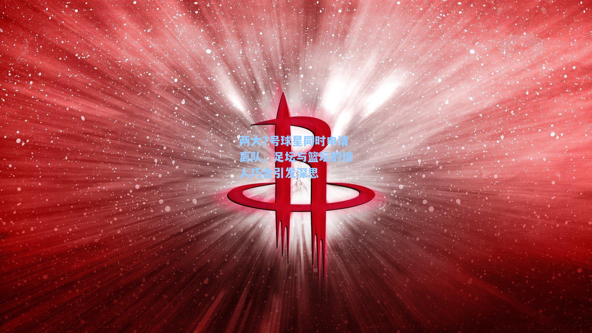两大7号球星同时申请离队，足坛与篮坛的惊人巧合引发深思