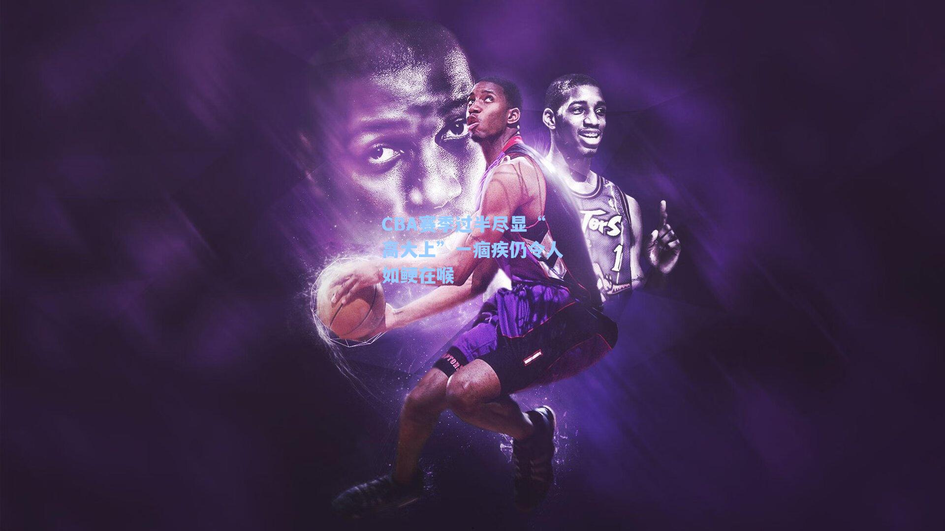 CBA赛季过半尽显“高大上”一痼疾仍令人如鲠在喉