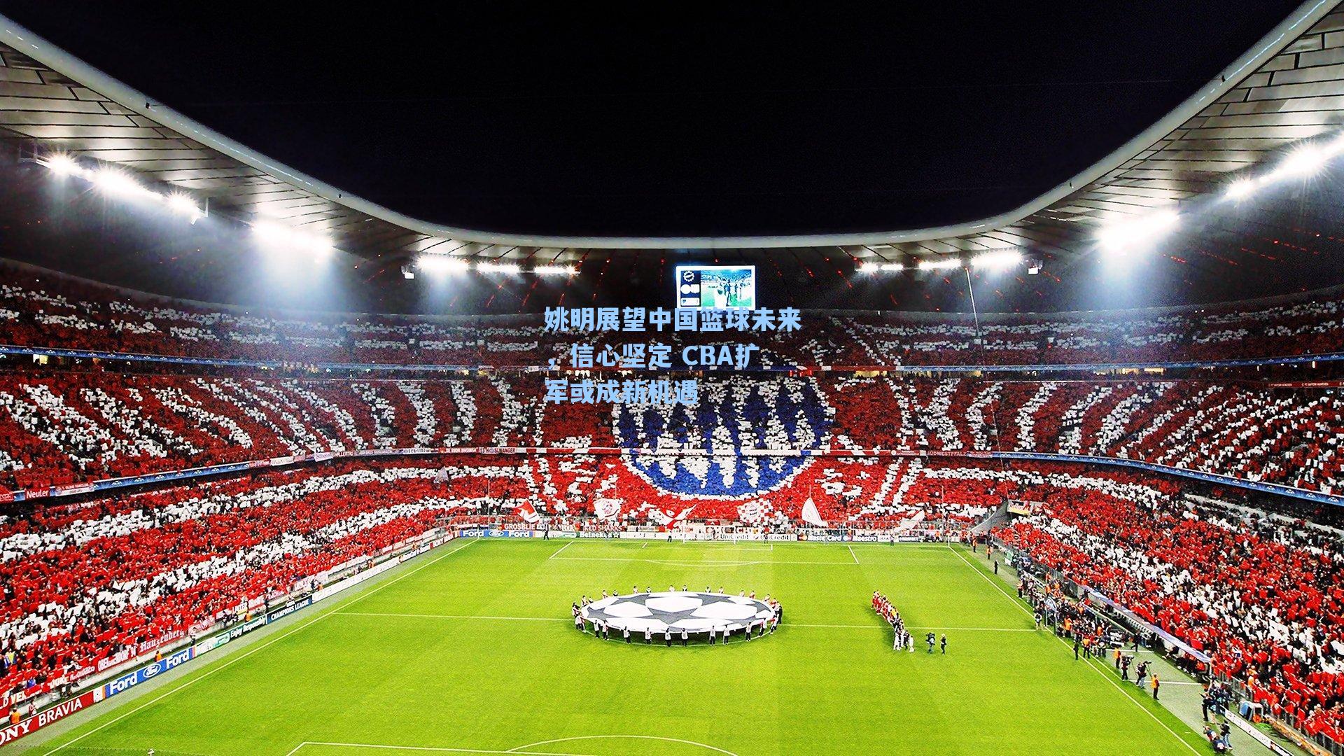 姚明展望中国篮球未来,信心坚定 CBA扩军或成新机遇