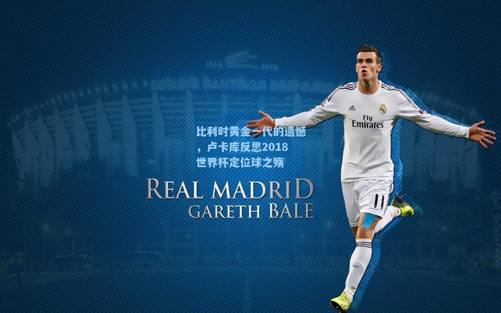 比利时黄金一代的遗憾，卢卡库反思2018世界杯定位球之殇