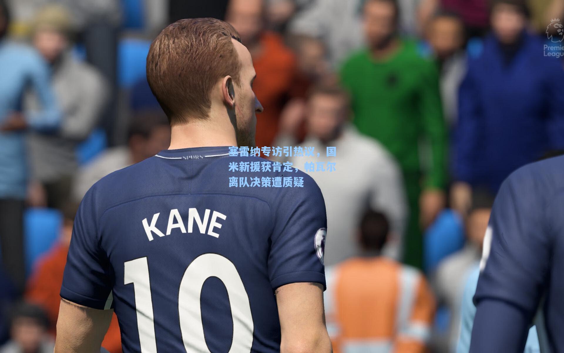 塞雷纳专访引热议，国米新援获肯定，帕瓦尔离队决策遭质疑