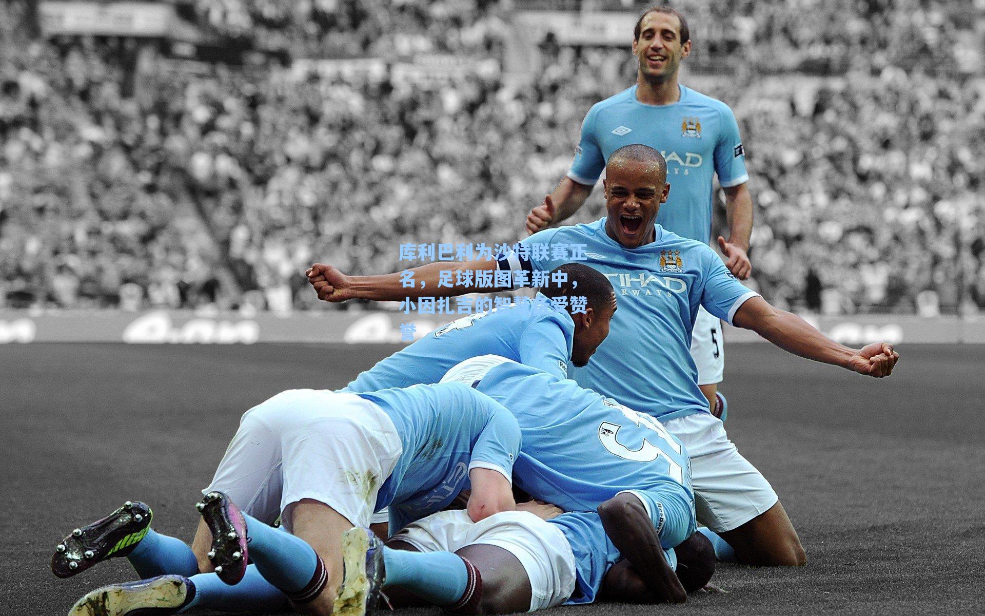 库利巴利为沙特联赛正名,足球版图革新中,小因扎吉的智慧备受赞誉