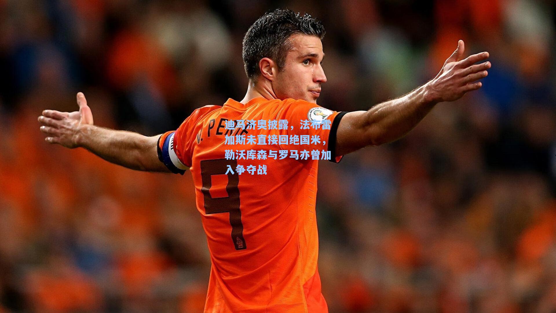 迪马济奥披露,法布雷加斯未直接回绝国米,勒沃库森与罗马亦曾加入争夺战