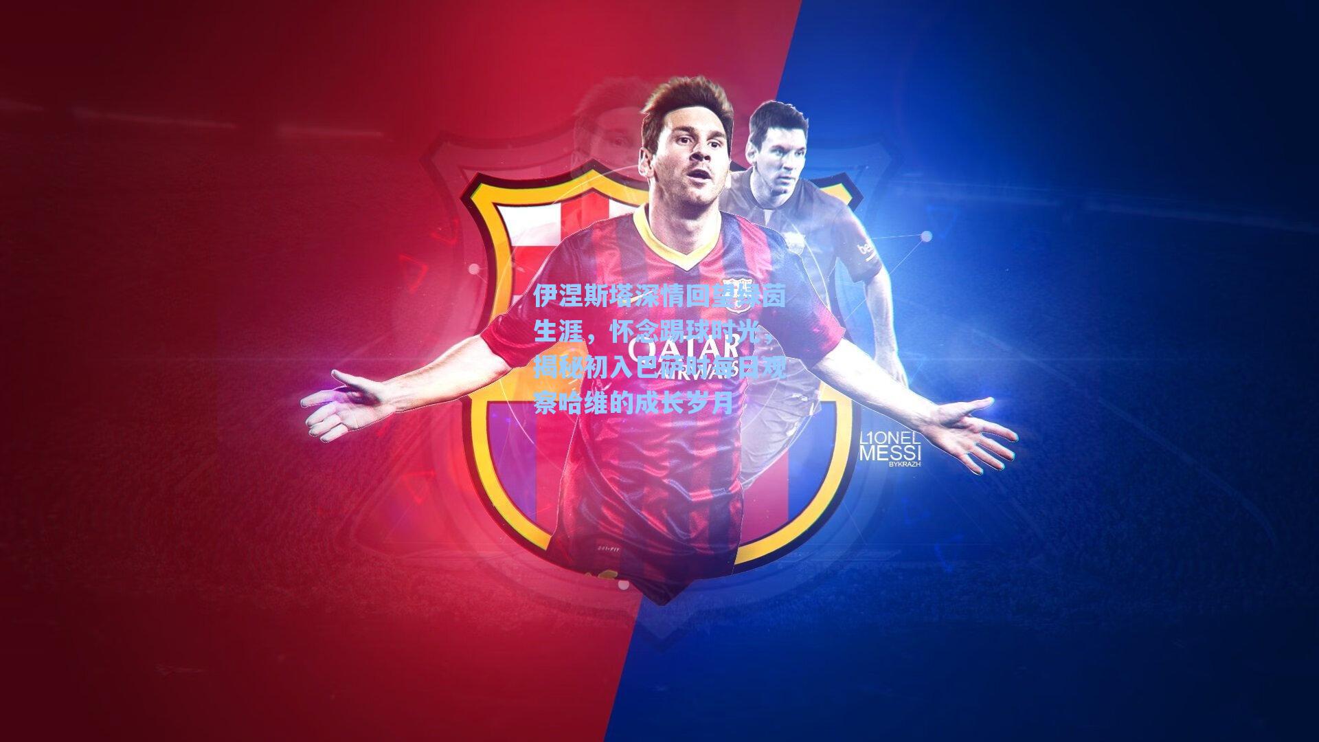 伊涅斯塔深情回望绿茵生涯，怀念踢球时光，揭秘初入巴萨时每日观察哈维的成长岁月