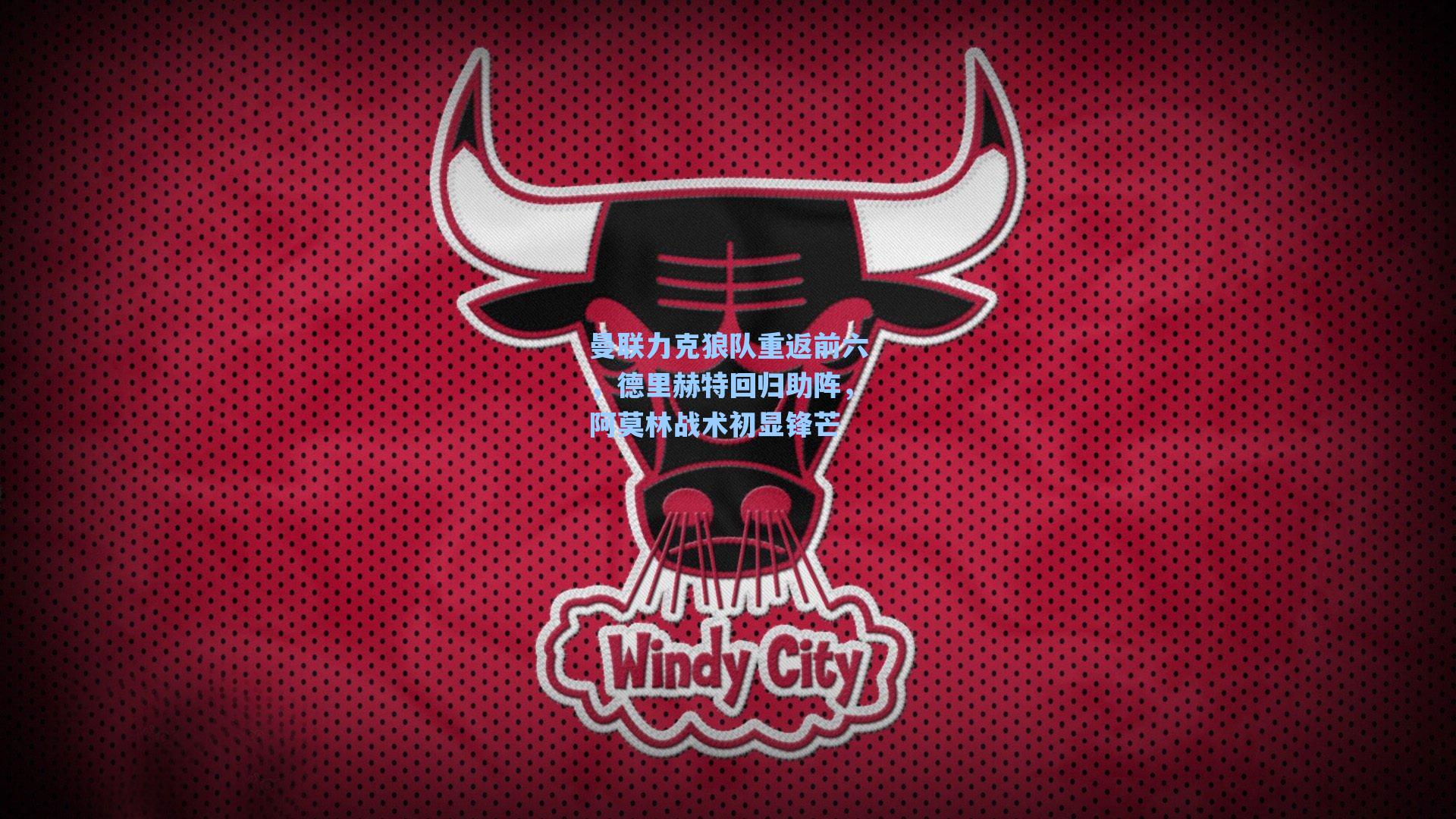 曼联力克狼队重返前六，德里赫特回归助阵，阿莫林战术初显锋芒