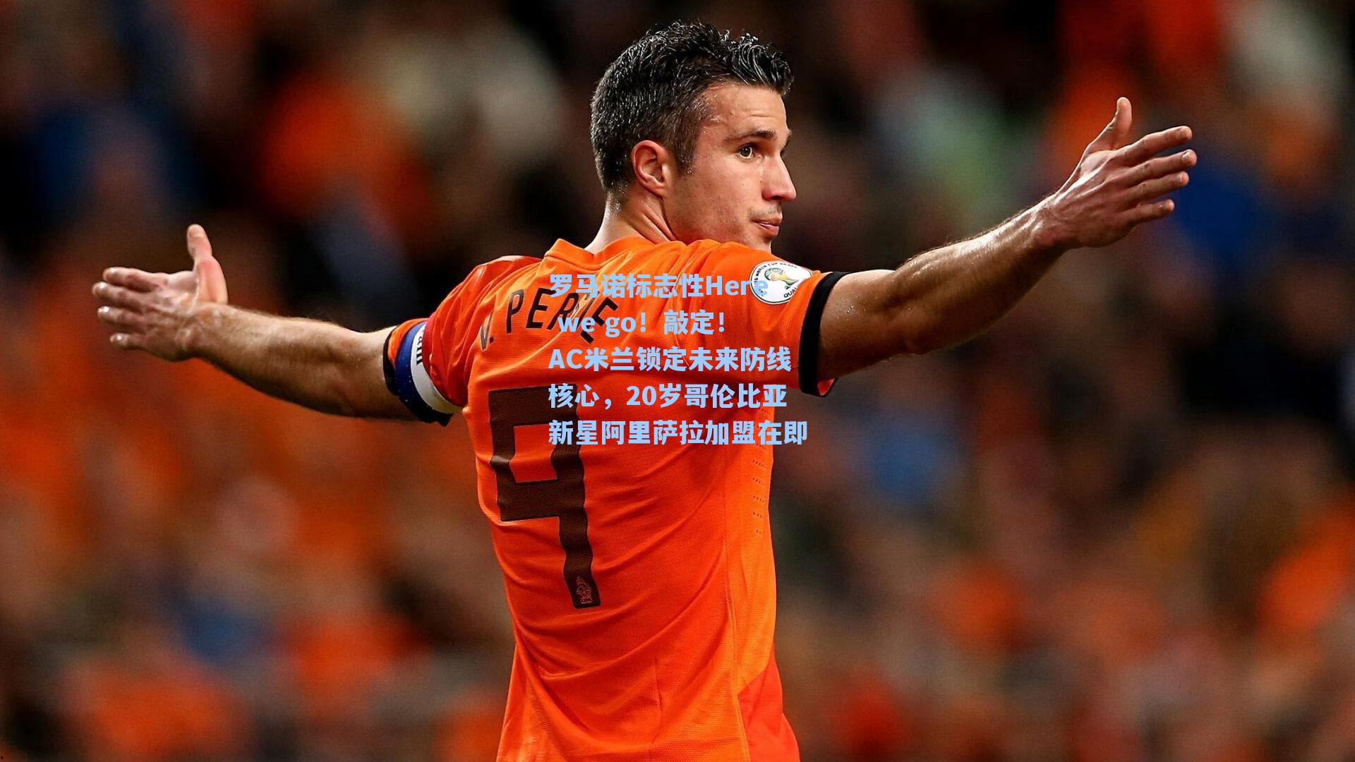 罗马诺标志性Here we go！敲定！AC米兰锁定未来防线核心，20岁哥伦比亚新星阿里萨拉加盟在即