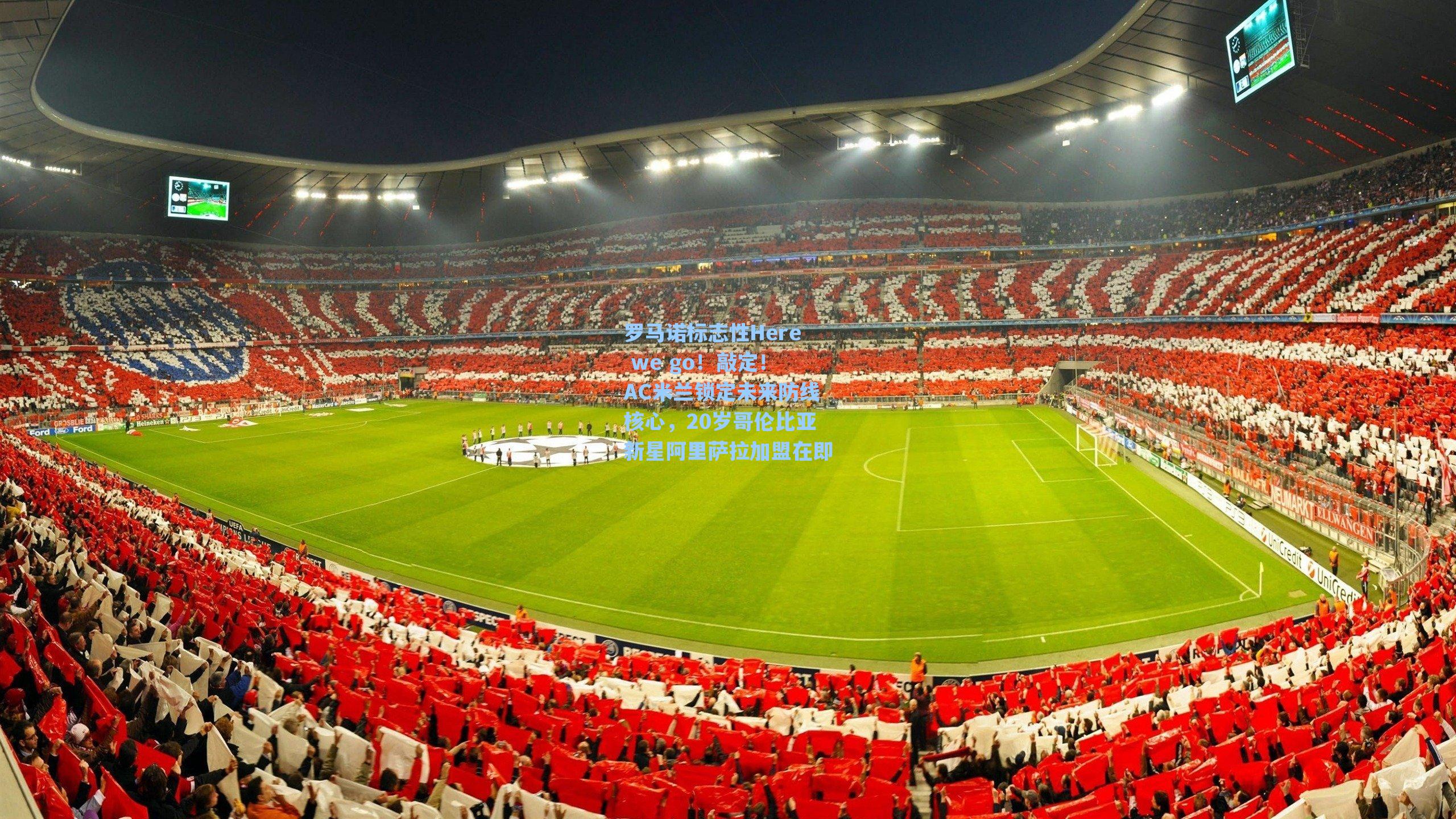 罗马诺标志性Here we go！敲定！AC米兰锁定未来防线核心，20岁哥伦比亚新星阿里萨拉加盟在即