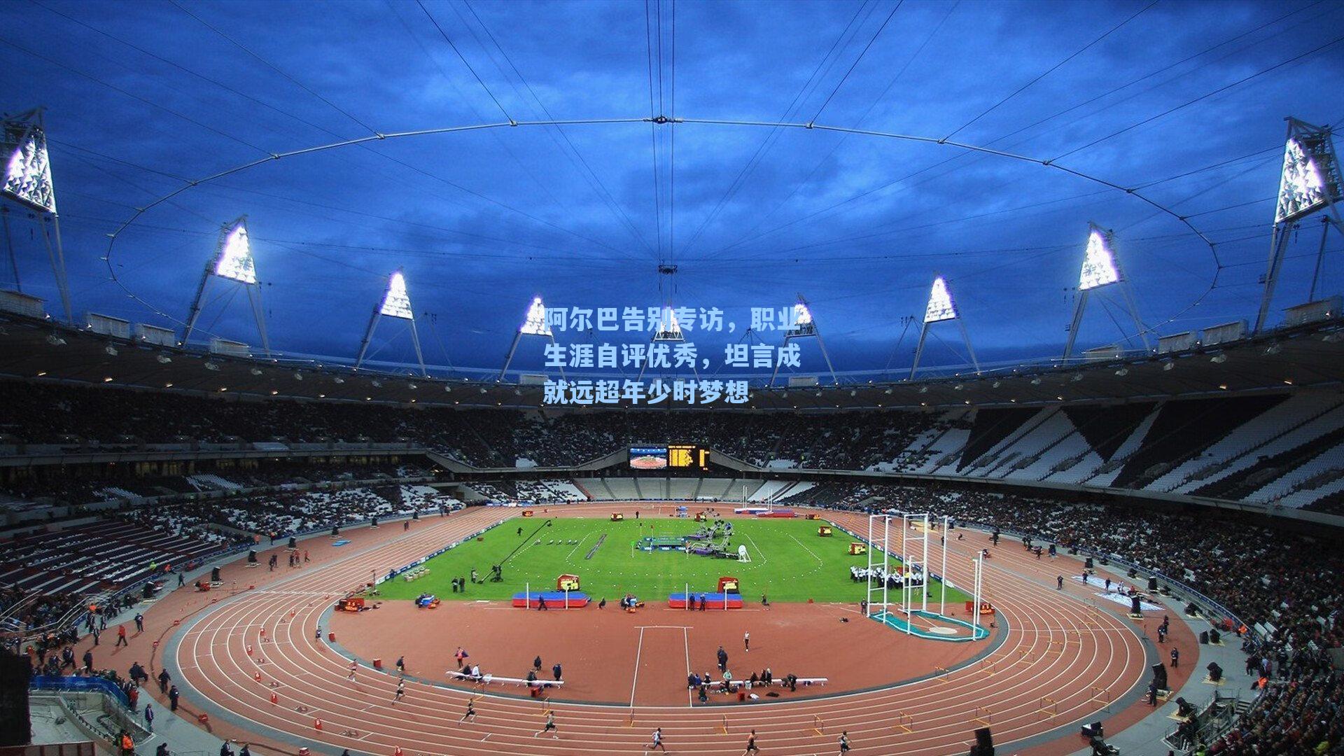 阿尔巴告别专访，职业生涯自评优秀，坦言成就远超年少时梦想