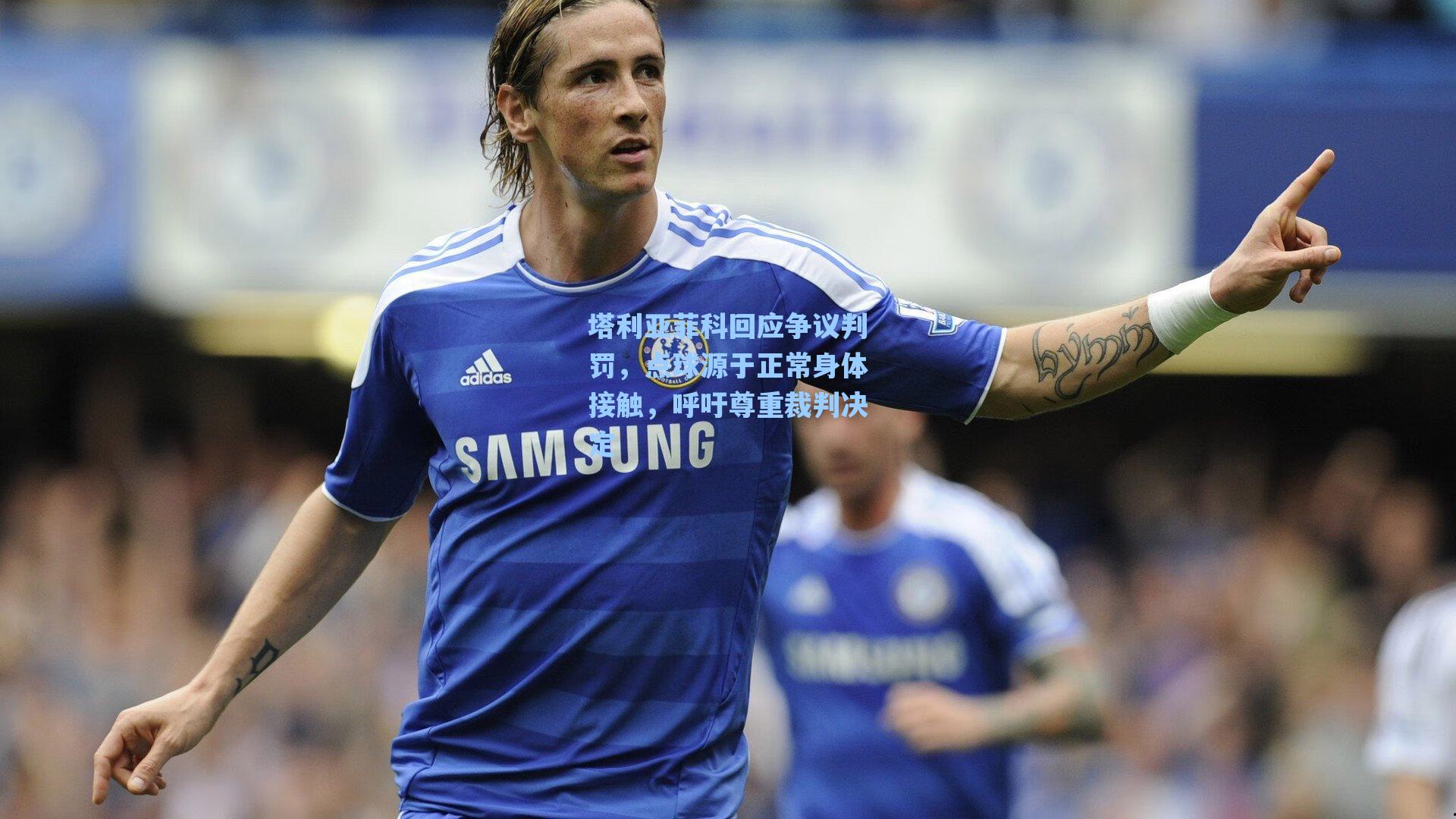 塔利亚菲科回应争议判罚，点球源于正常身体接触，呼吁尊重裁判决定