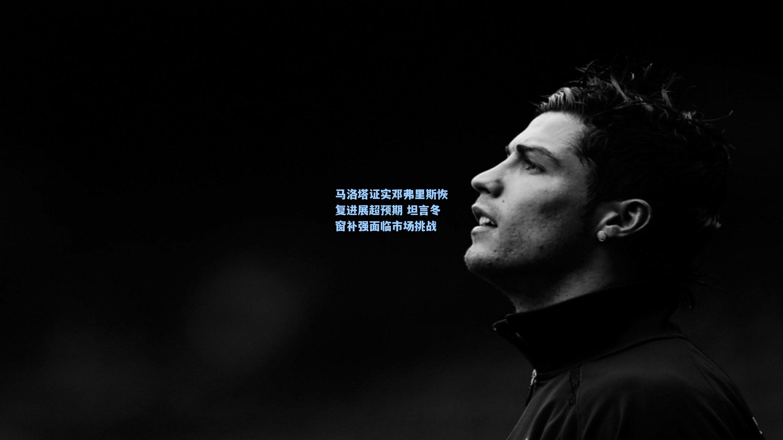 马洛塔证实邓弗里斯恢复进展超预期 坦言冬窗补强面临市场挑战