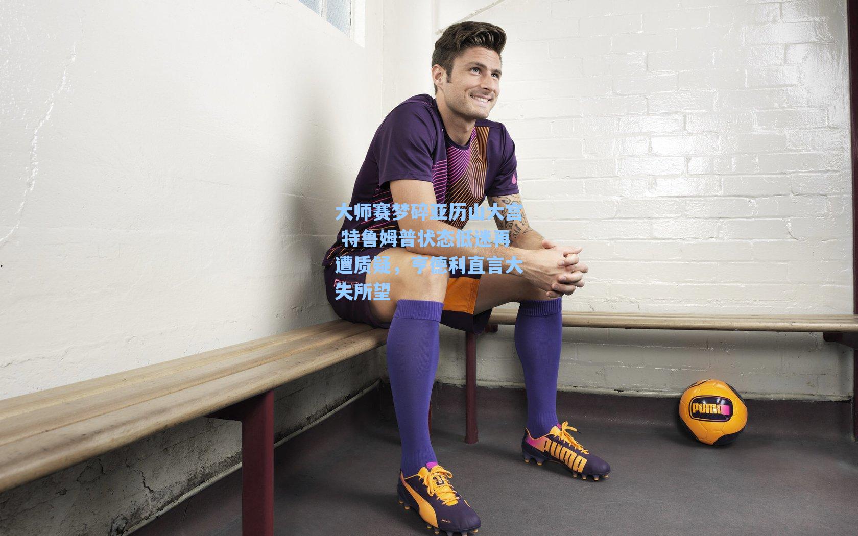 大师赛梦碎亚历山大宫 特鲁姆普状态低迷再遭质疑，亨德利直言大失所望