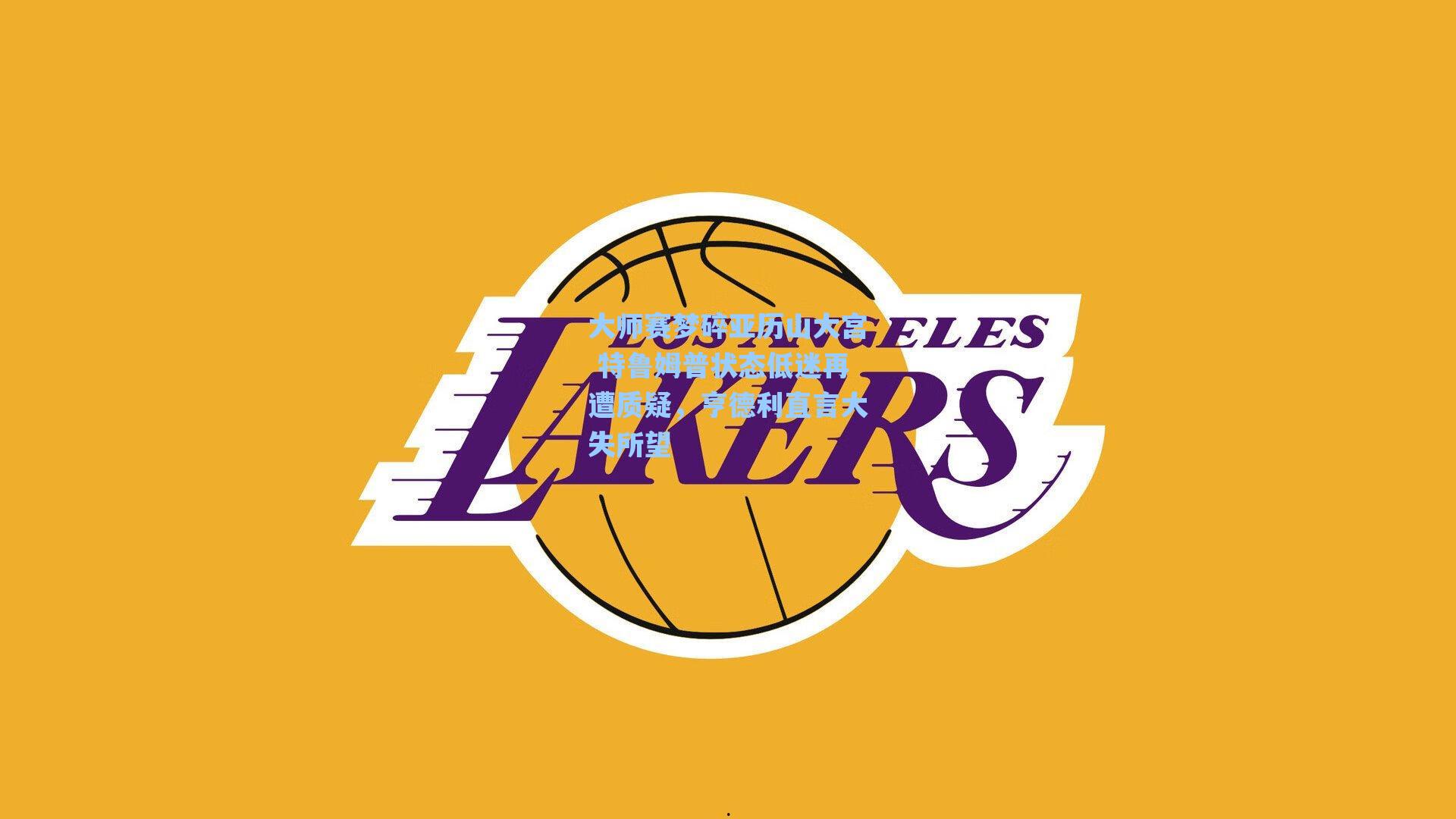 大师赛梦碎亚历山大宫 特鲁姆普状态低迷再遭质疑,亨德利直言大失所望