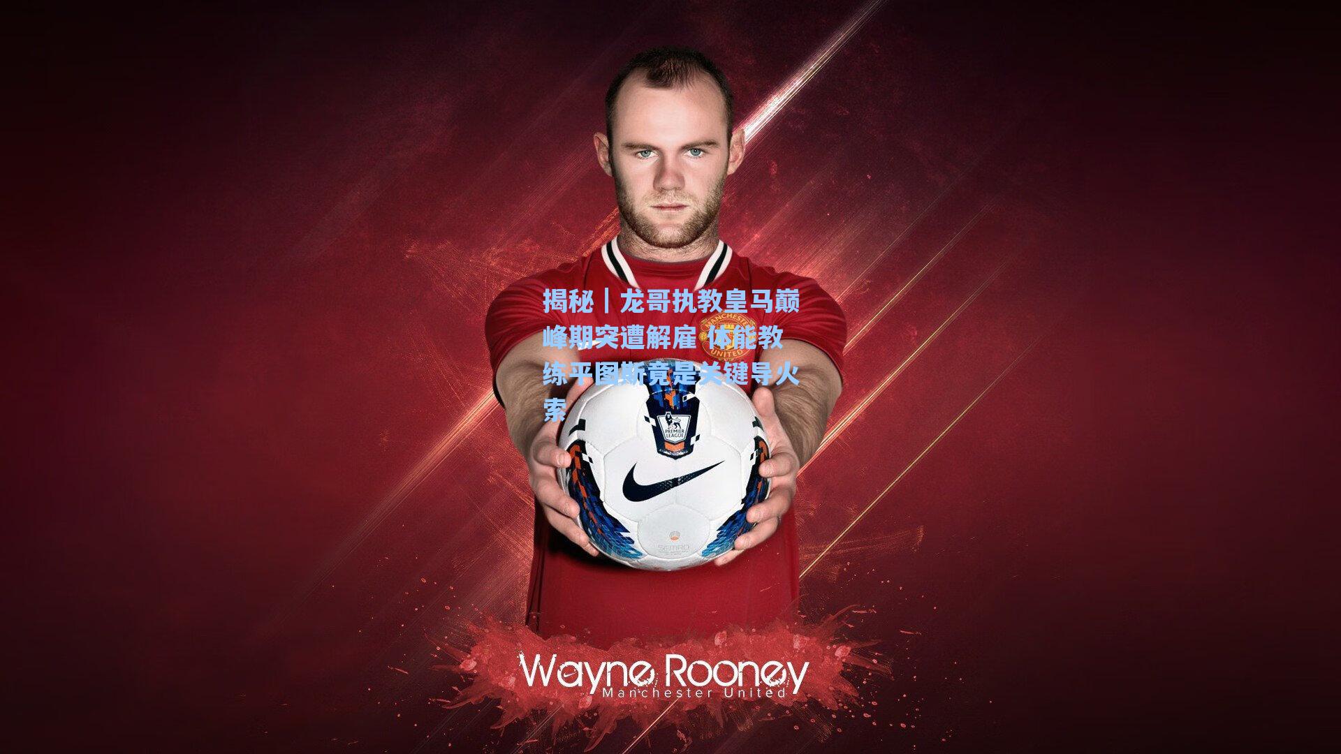 揭秘｜龙哥执教皇马巅峰期突遭解雇 体能教练平图斯竟是关键导火索