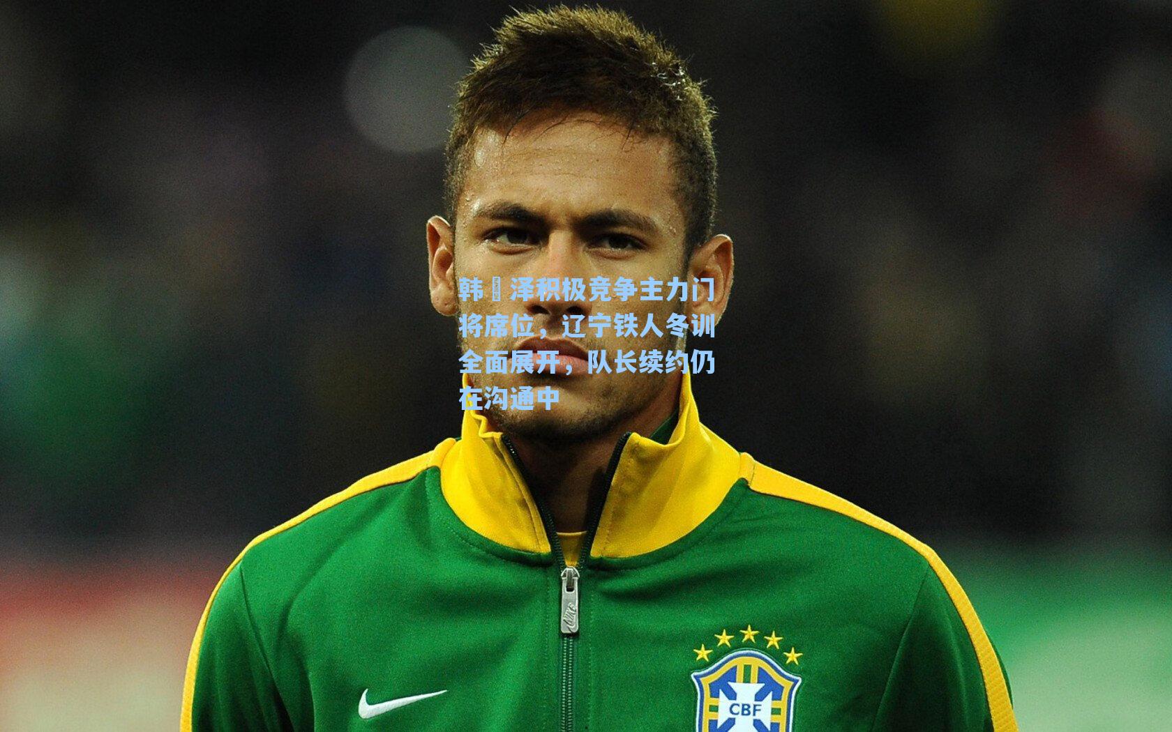 韩镕泽积极竞争主力门将席位，辽宁铁人冬训全面展开，队长续约仍在沟通中