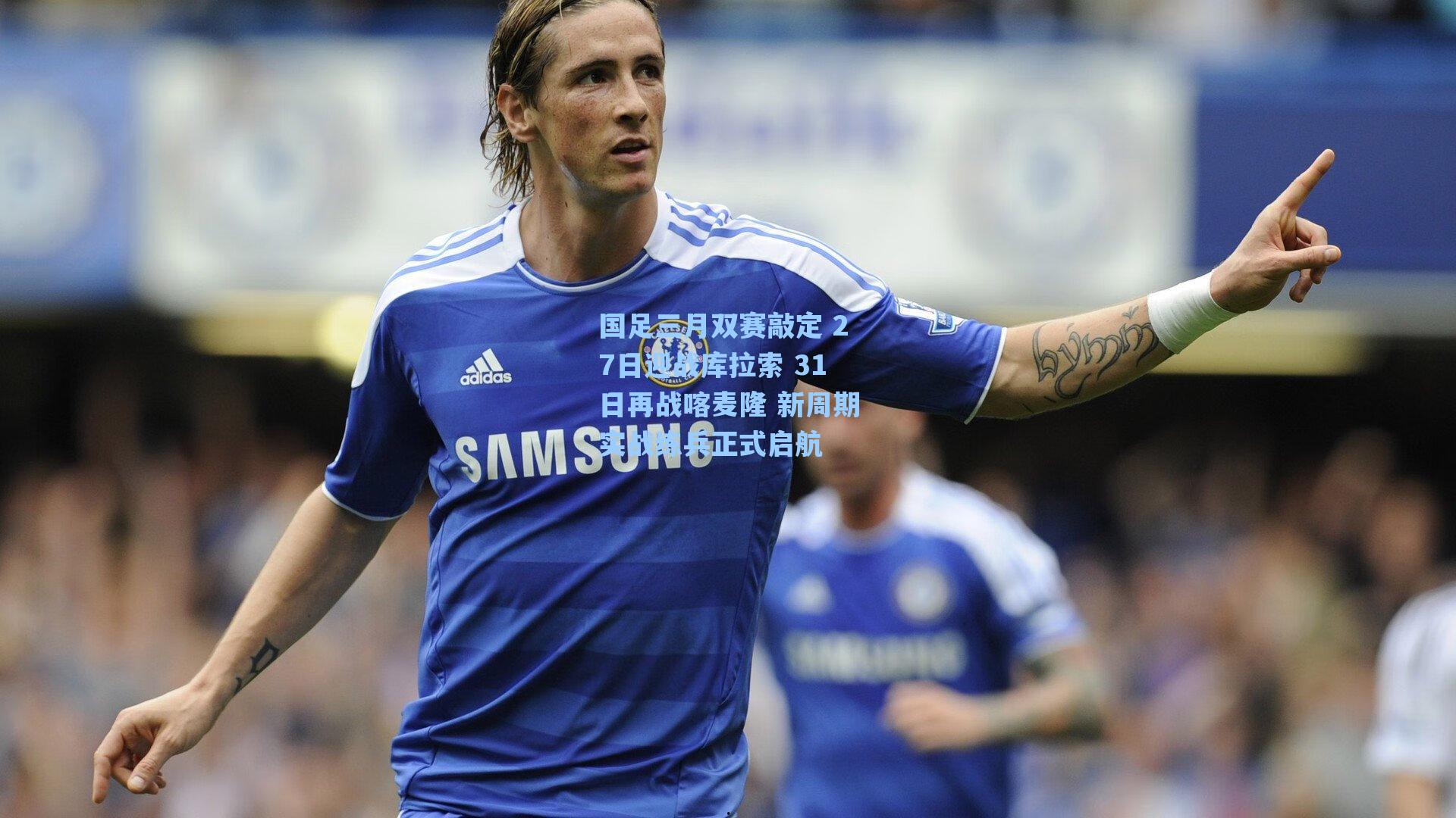 国足三月双赛敲定 27日迎战库拉索 31日再战喀麦隆 新周期实战练兵正式启航