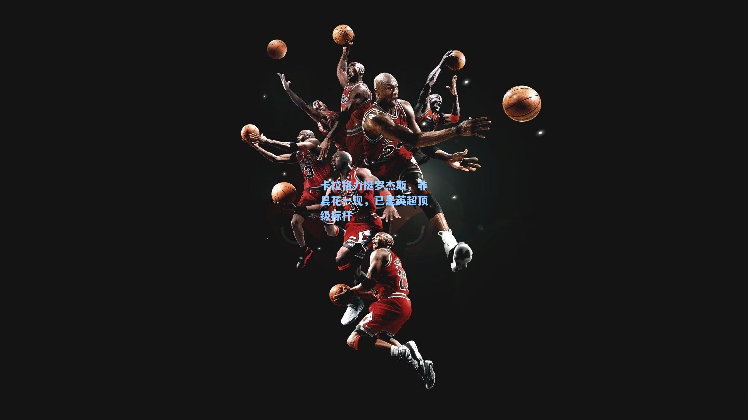 卡拉格力挺罗杰斯，非昙花一现，已是英超顶级标杆