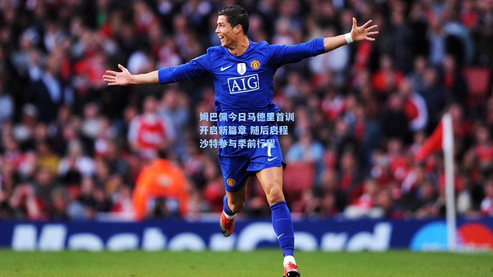 姆巴佩今日马德里首训开启新篇章 随后启程沙特参与季前行程