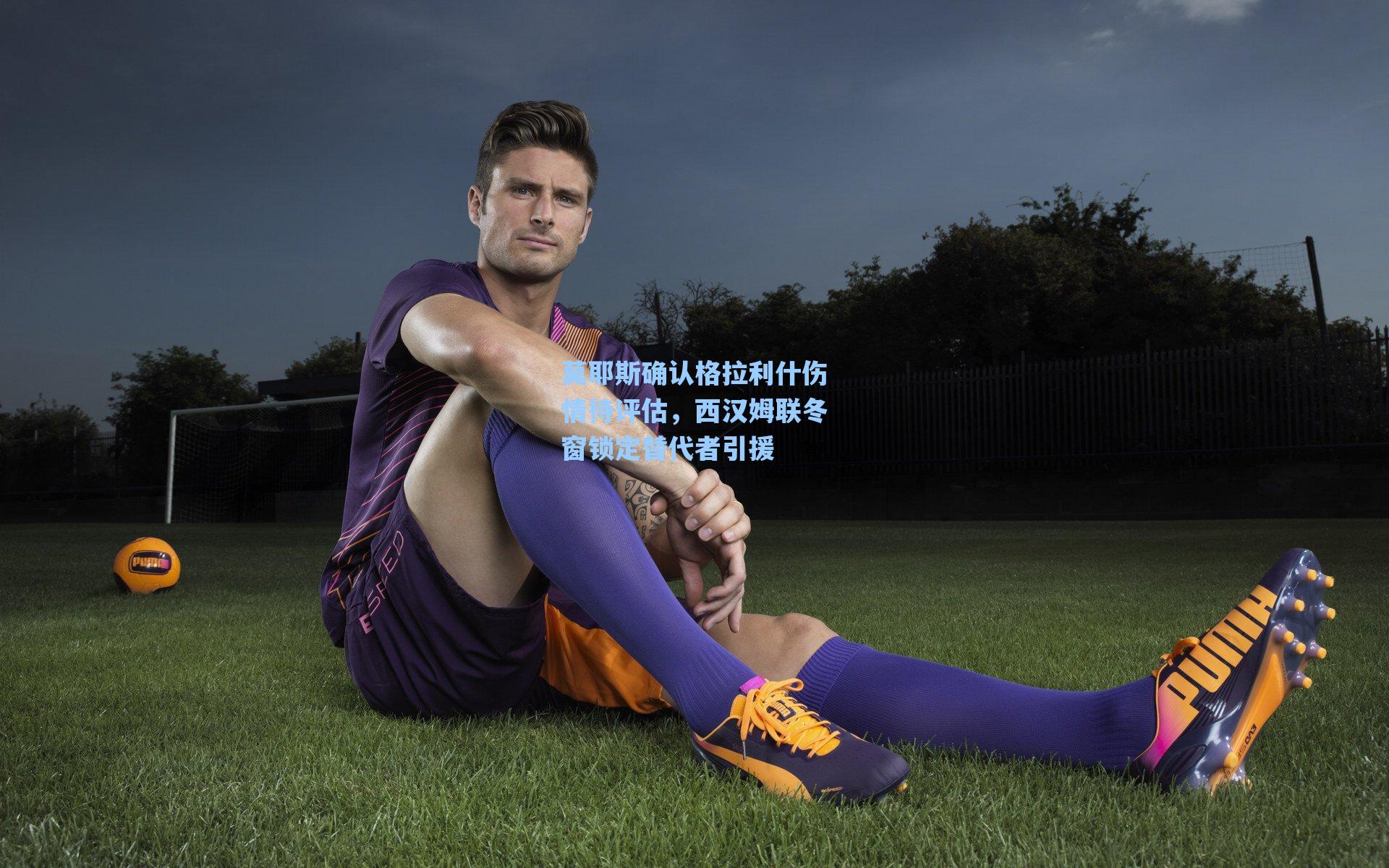 莫耶斯确认格拉利什伤情待评估，西汉姆联冬窗锁定替代者引援